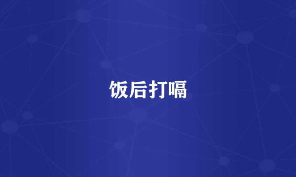 饭后打嗝