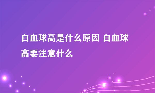 白血球高是什么原因 白血球高要注意什么