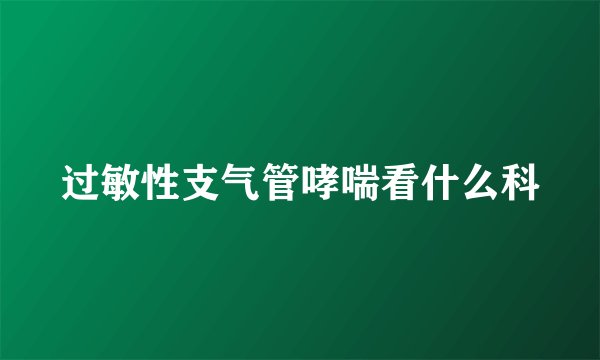 过敏性支气管哮喘看什么科