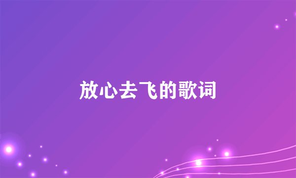 放心去飞的歌词
