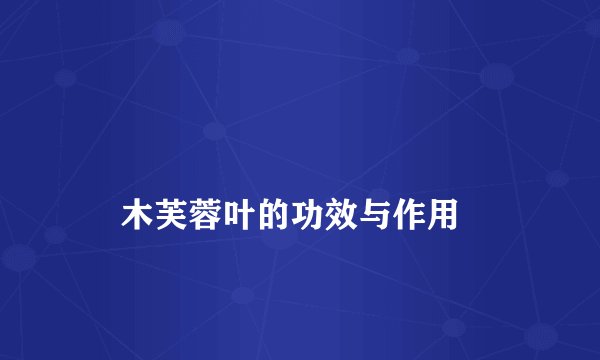 
    木芙蓉叶的功效与作用
  