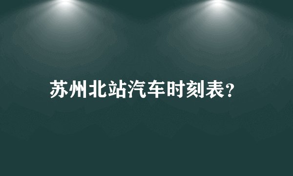 苏州北站汽车时刻表？