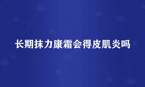 长期抹力康霜会得皮肌炎吗