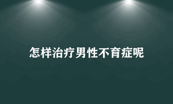 怎样治疗男性不育症呢