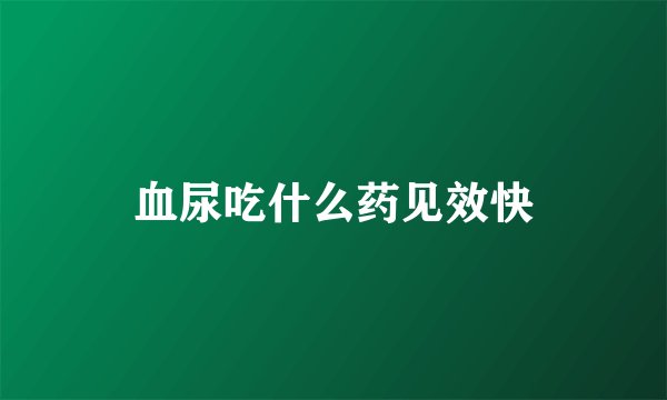 血尿吃什么药见效快