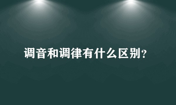 调音和调律有什么区别？
