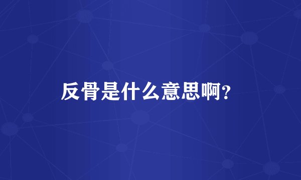 反骨是什么意思啊？