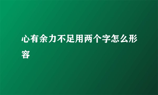 心有余力不足用两个字怎么形容