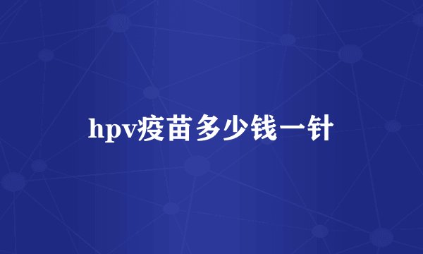 hpv疫苗多少钱一针
