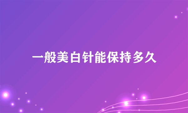 一般美白针能保持多久