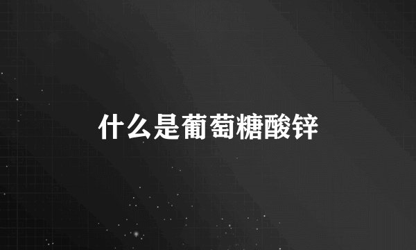 什么是葡萄糖酸锌