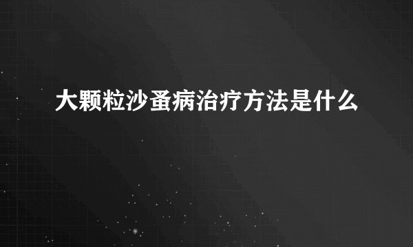 大颗粒沙蚤病治疗方法是什么