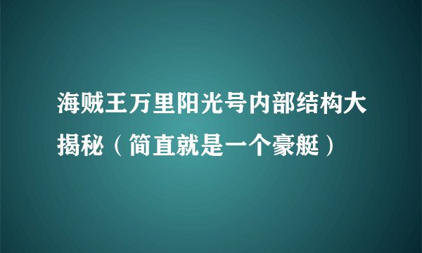 海贼王万里阳光号内部结构大揭秘（简直就是一个豪艇）
