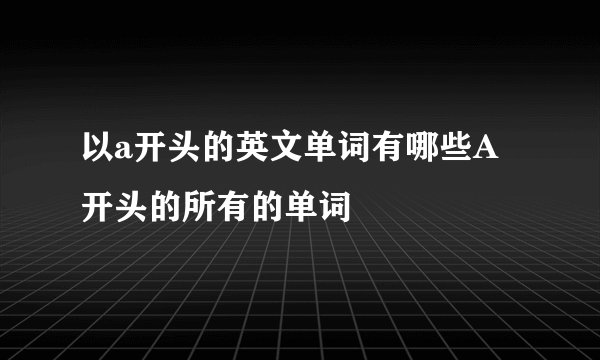 以a开头的英文单词有哪些A开头的所有的单词