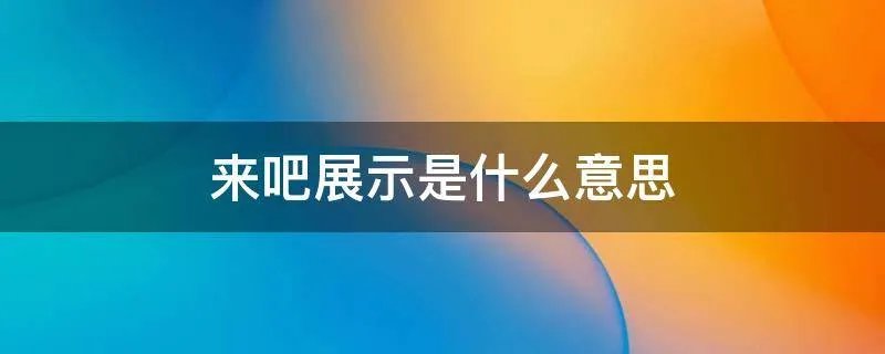 来吧展示是什么意思