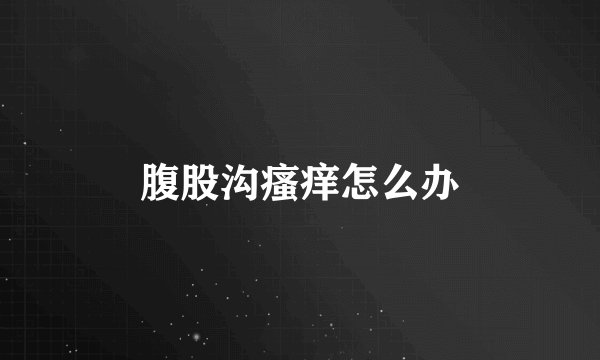 腹股沟瘙痒怎么办