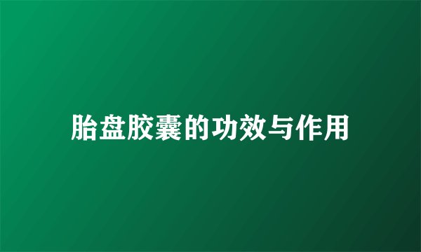 胎盘胶囊的功效与作用