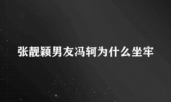 张靓颖男友冯轲为什么坐牢
