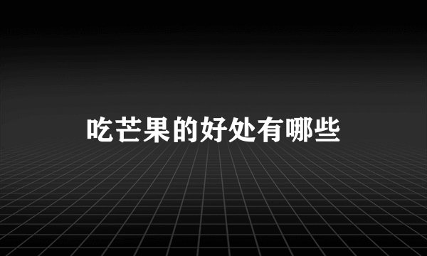 吃芒果的好处有哪些