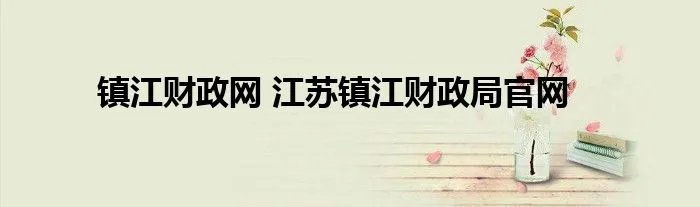 镇江财政网 江苏镇江财政局官网