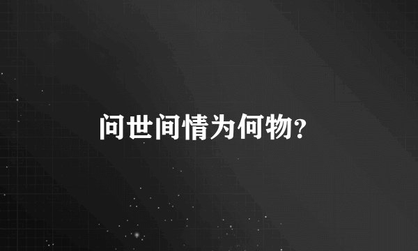 问世间情为何物？