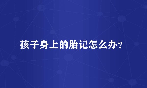 孩子身上的胎记怎么办？