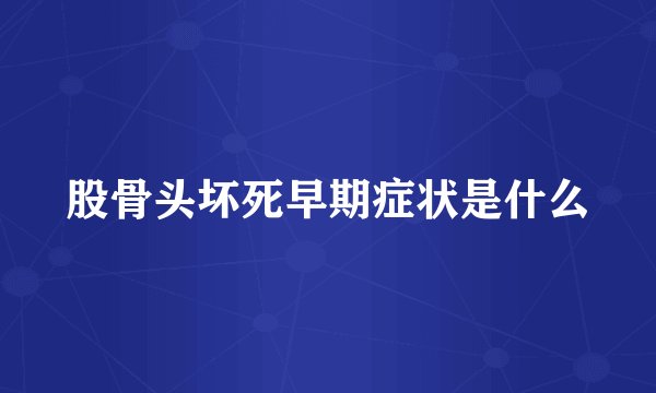 股骨头坏死早期症状是什么