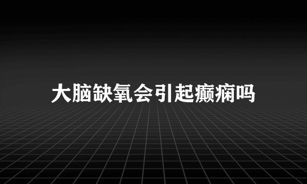 大脑缺氧会引起癫痫吗