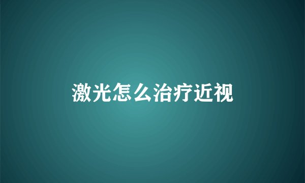 激光怎么治疗近视