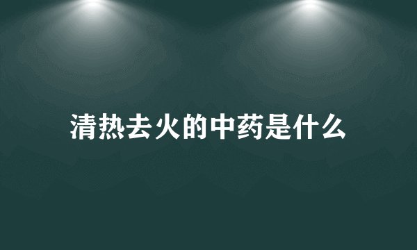清热去火的中药是什么