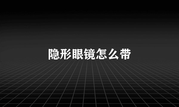 隐形眼镜怎么带