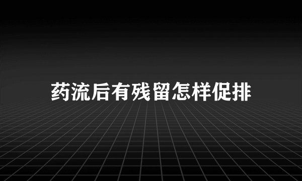 药流后有残留怎样促排
