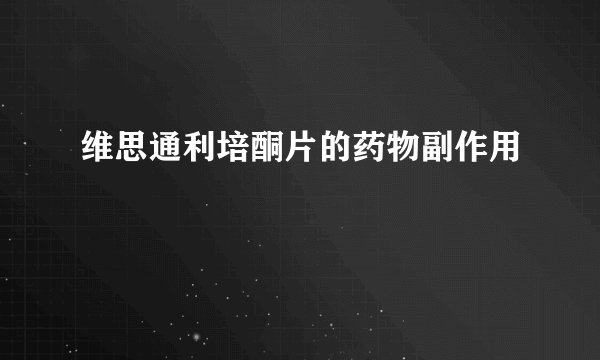 维思通利培酮片的药物副作用