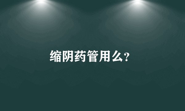 缩阴药管用么？