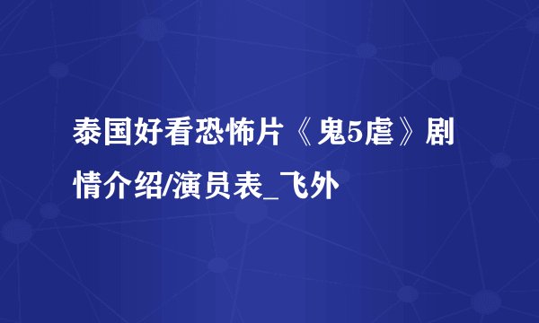 泰国好看恐怖片《鬼5虐》剧情介绍/演员表_飞外