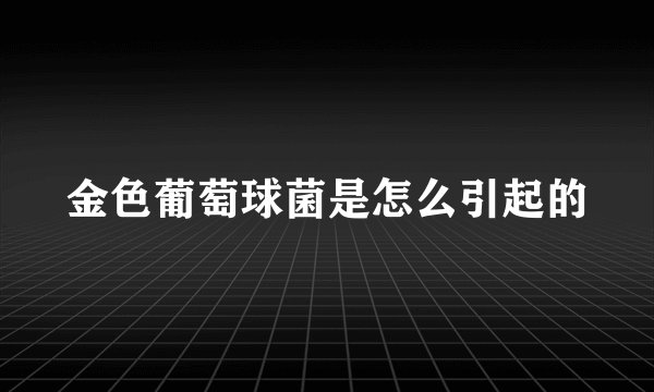 金色葡萄球菌是怎么引起的