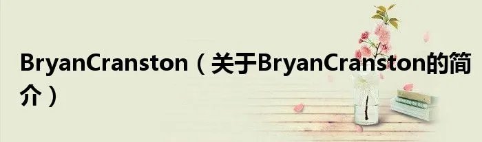 BryanCranston（关于BryanCranston的简介）