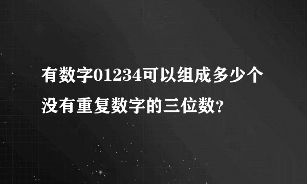 有数字01234可以组成多少个没有重复数字的三位数?