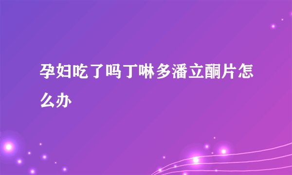 孕妇吃了吗丁啉多潘立酮片怎么办