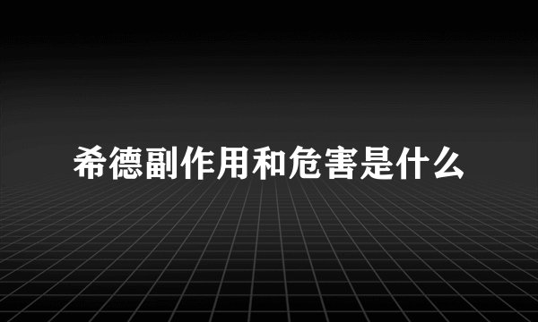 希德副作用和危害是什么