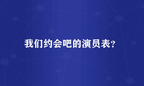 我们约会吧的演员表?