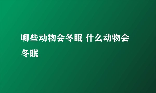 哪些动物会冬眠 什么动物会冬眠