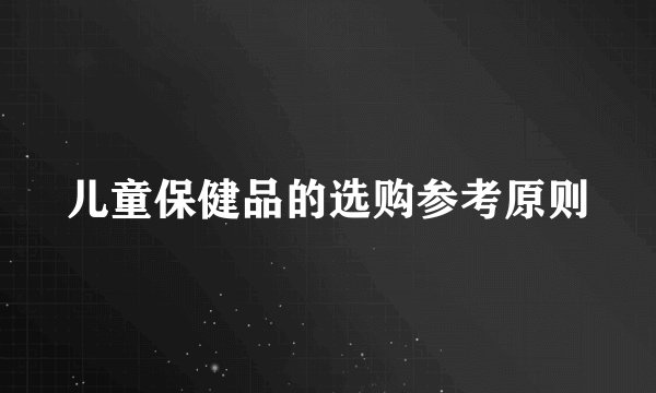儿童保健品的选购参考原则
