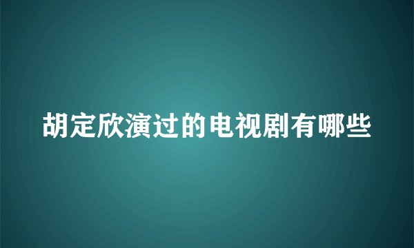 胡定欣演过的电视剧有哪些