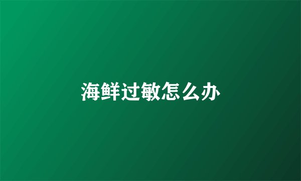 海鲜过敏怎么办