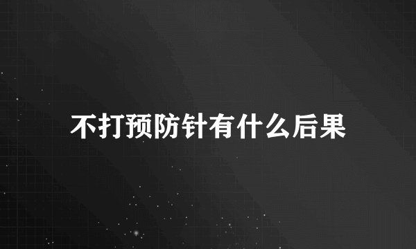 不打预防针有什么后果