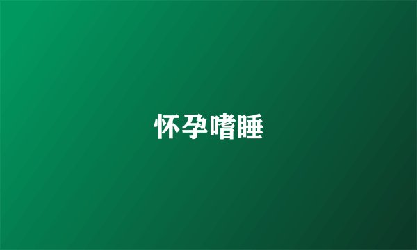 怀孕嗜睡