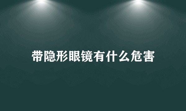 带隐形眼镜有什么危害