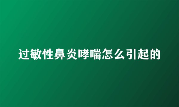 过敏性鼻炎哮喘怎么引起的
