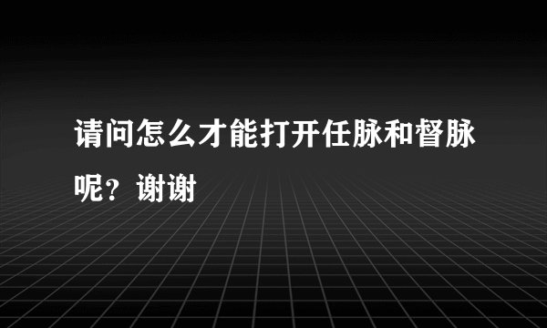 请问怎么才能打开任脉和督脉呢？谢谢